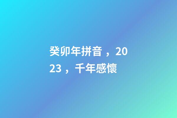 癸卯年拼音，2023，千年感懷-第1張-觀點-玄機派